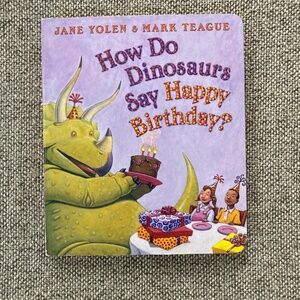 How Do Dinosaurs Say Happy Birthday by Yolen and Teague